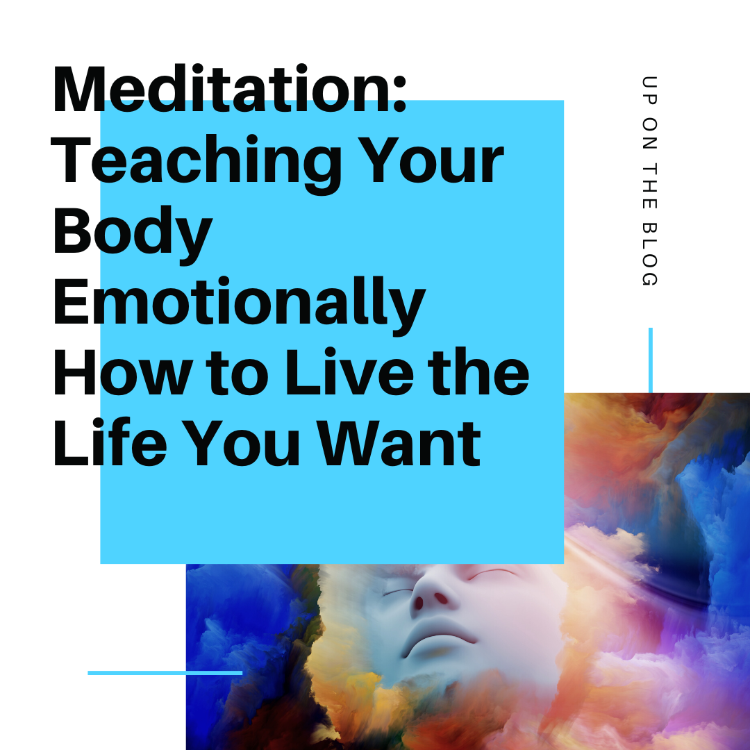 Meditation: Teaching Your Body Emotionally How to Live the Life You Want
