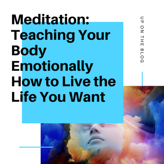 Meditation: Teaching Your Body Emotionally How to Live the Life You Want