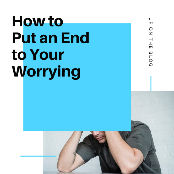How to Put an End to Your Worrying