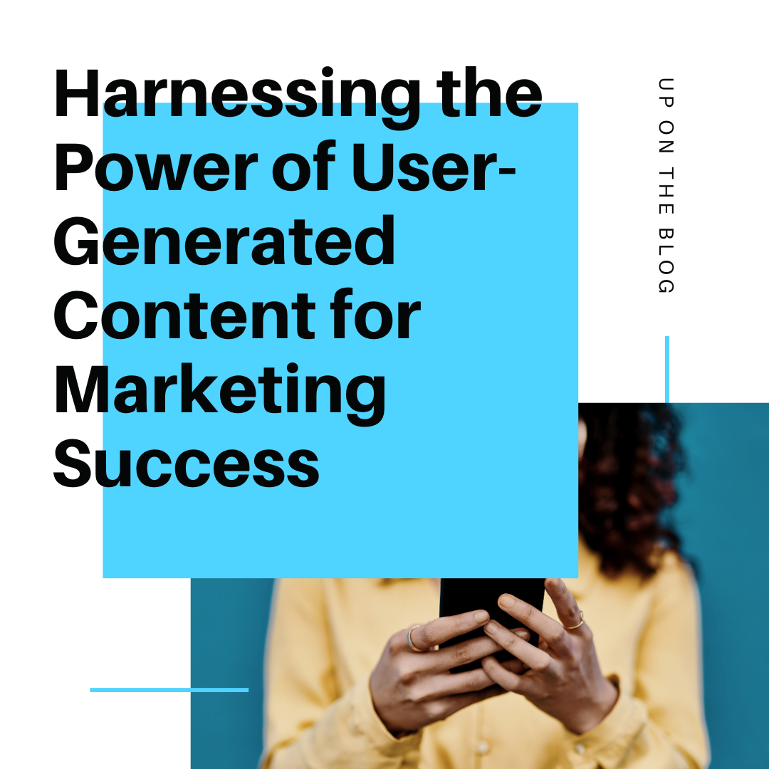Harnessing the Power of User-Generated Content for Marketing Success