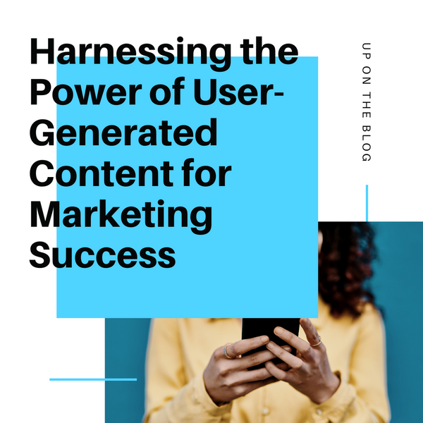 Harnessing the Power of User-Generated Content for Marketing Success