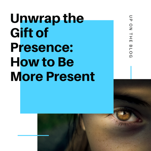 Unwrap the Gift of Presence: How to Be More Present