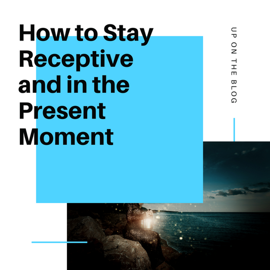 How to Stay Receptive and in the Present Moment 