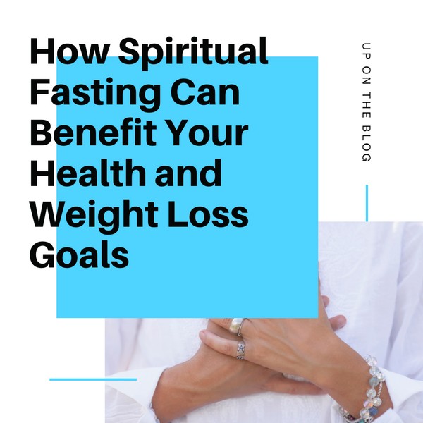 How Spiritual Fasting Can Benefit Your Health and Weight Loss Goals