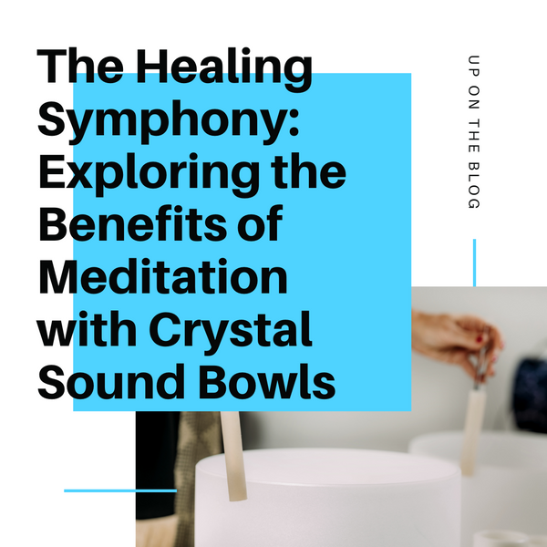 The Healing Symphony: Exploring the Benefits of Meditation with Crystal Sound Bowls