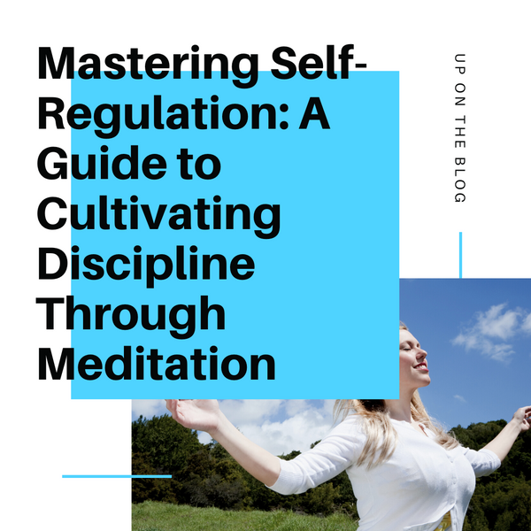 Mastering Self-Regulation: A Guide to Cultivating Discipline Through Meditation