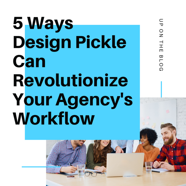 5 Ways Design Pickle Can Revolutionize Your Agency's Workflow